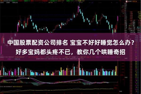 中国股票配资公司排名 宝宝不好好睡觉怎么办？好多宝妈都头疼不已，教你几个哄睡奇招