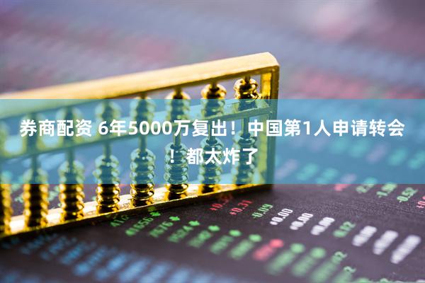 券商配资 6年5000万复出！中国第1人申请转会！都太炸了