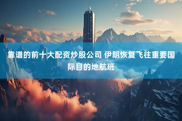靠谱的前十大配资炒股公司 伊朗恢复飞往重要国际目的地航班