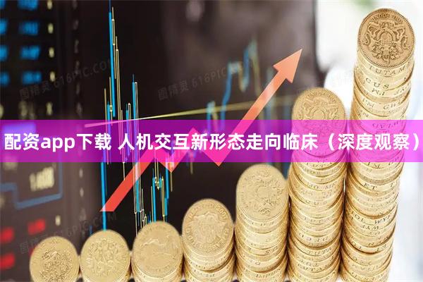 配资app下载 人机交互新形态走向临床（深度观察）